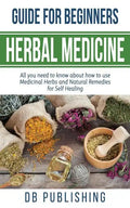 Herbal Medicine Guide For Beginners: All you need to know about how to use Medicinal Herbs and Natural Remedies for Self Healing - Paperback