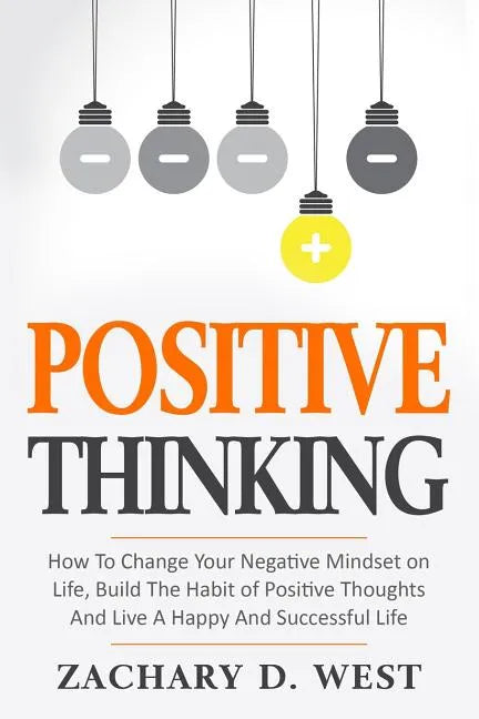 Positive Thinking How to Change Your Negative Mindset on Life, Build the Habit of Positive Thoughts and Live a Happy and Successful Life - Paperback