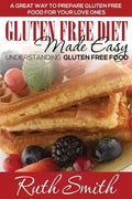 Gluten Free Diet Made Easy: Understanding Gluten Free Food: A Great Way to Prepare Gluten Free Food for Your Love Ones - Paperback