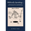 Biblically Speaking... Familiar Words, Phrases, and Sayings We Get from the King James Version (KJV) of the Bible - Paperback