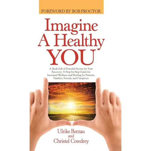 Imagine a Healthy You: A Book Full of Powerful Secrets for Your Recovery. A Step-by-Step Guide for Increased Wellness and Healing for Patient - Hardcover