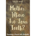 Mother, Where Are Your Teeth?: Parenting a Parent with Dementia - Paperback