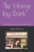 "Be Home by Dark": How I Earned my Dime Store MBA - Paperback