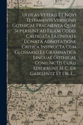 Ulfilas Veteris Et Novi Testamenti Versionis Gothicae Fragmenta Quae Supersunt Ad Fidem Codd. Castigata Latinitate Donata Adnotatione Critica Instruct - Paperback