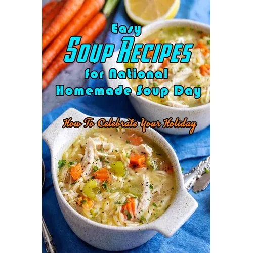 Easy Soup Recipes for National Homemade Soup Day: How To Celebrate Your Holiday: Easy Soup Recipes Cookbook - Paperback