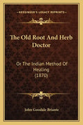 The Old Root And Herb Doctor: Or The Indian Method Of Healing (1870) - Paperback