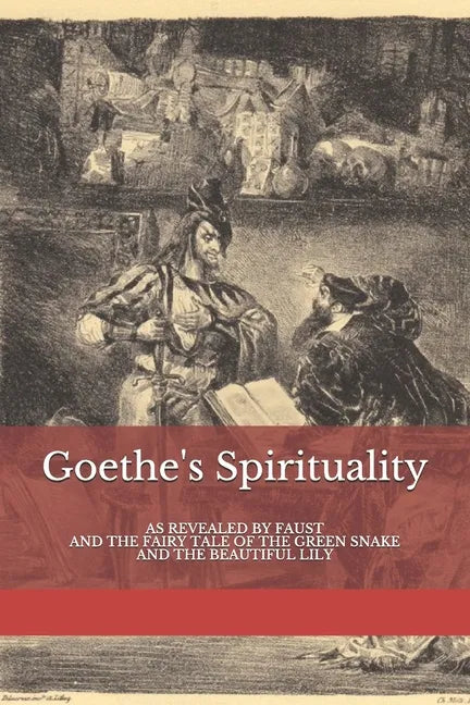 Goethe's Spirituality: as Revealed by Faust and The Fairy Tale of the Green Snake and the Beautiful Lily - Paperback