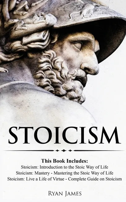 Stoicism: 3 Books in One - Stoicism: Introduction to the Stoic Way of Life, Stoicism Mastery: Mastering the Stoic Way of Life, S - Hardcover