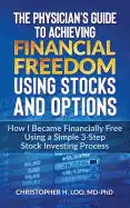The Physicians Guide to Achieving Financial Freedom Using Stocks & Options: How I Became Financially Free Using a Simple 3-Step Process Investing in S - Paperback