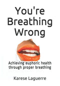 You're Breathing Wrong: Achieving Euphoric Health Through Proper Breathing - Paperback