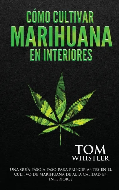 Cómo cultivar marihuana en interiores: Una guía paso a paso para principiantes en el cultivo de marihuana de alta calidad en interiores (Spanish Editi - Paperback