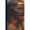 The Dolorous Passion of Our Lord Jesus Christ - Hardcover