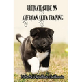 Ultimate Guide On American Akita Training: Train Your Pup For Optimal Results In Rapid Succession: Teach Your Akita To Sit - Paperback