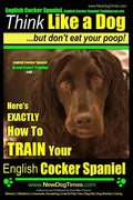 English Cocker Spaniel, English Cocker Spaniel Training AAA AKC: Think Like a Dog, But Don't Eat Your Poop! English Cocker Spaniel Breed Expert Traini - Paperback