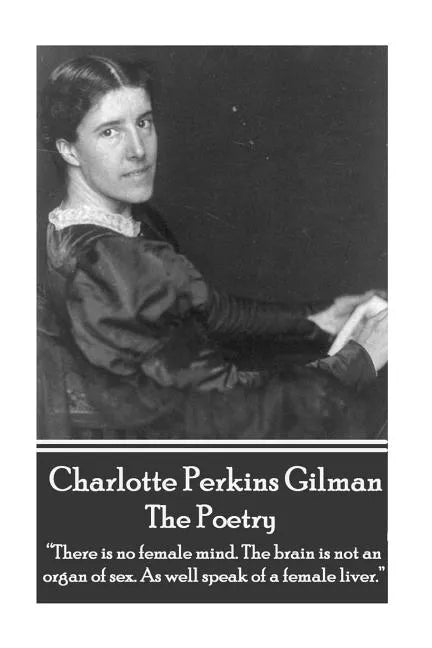 The Poetry Of Charlotte Perkins Gilman: "There is no female mind. The brain is not an organ of sex. As well speak of a female liver." - Paperback