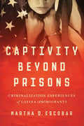 Captivity Beyond Prisons: Criminalization Experiences of Latina (Im)Migrants - Paperback