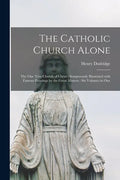 The Catholic Church Alone: the One True Church of Christ: Sumptuously Illustrated With Famous Paintings by the Great Masters: Six Volumes in One - Paperback