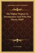 The Higher Degrees in Freemasonry and Who Was Hiram Abiff? - Hardcover