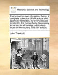 Every Man His Own Physician. Being, a Complete Collection of Efficacious and Approved Remedies, for Every Disease Incident to the Human Body. Necessar - Paperback