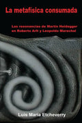 La metafísica consumada: Las resonancias de Martin Heidegger en Roberto Arlt y Leopoldo Marechal - Paperback