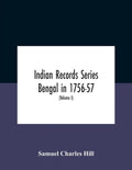 Indian Records Series Bengal In 1756-57, A Selection Of Public And Private Papers Dealing With The Affairs Of The British In Bengal During The Reign O - Paperback