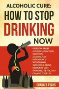 Alcoholic Cure: Stop Drinking Now: Freedom From Alcohol Addiction, Solution, Alcoholism, Dependency, Wirthdrawl, Substance Abuse, Reco - Paperback