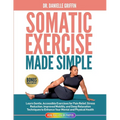 Somatic Exercise Made Simple: Learn Gentle, Accessible Exercises for Pain Relief, Stress Reduction, Improved Mobility, and Deep Relaxation Techniques - Paperback