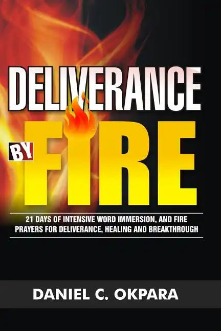 Deliverance by Fire: 21 Days of Intensive Word Immersion, and Fire Prayers for Total Healing, Deliverance, Breakthrough, and Divine Intervention - Paperback