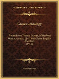 Graves Genealogy: Traced From Thomas Graves, Of Hatfield, Massachusetts, 1645; With Some English Ancestors (1911) - Hardcover