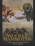 Saber-Toothed Tigers and Woolly Mammoths: The History of the World's Most Famous Prehistoric Mammals - Paperback
