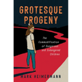 Grotesque Progeny: The Commodification of Dangerous and Endangered Children - Paperback