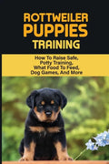Rottweiler Training: Guide On How To Train Your Rottweiler Puppy: How To Change Your Rottweiler Puppy Behavior - Paperback