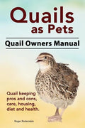 Quails as Pets. Quail Owners Manual. Quail keeping pros and cons, care, housing, diet and health. - Paperback
