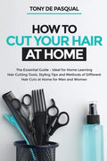How to Cut Your Hair at Home: The Essential Guide - Ideal for Home Learning (Hair Cutting Tools, Styling Tips and Methods of Different Hair Cuts at - Paperback