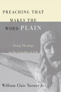 Preaching That Makes the Word Plain: Doing Theology in the Crucible of Life - Paperback