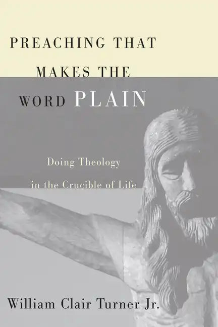 Preaching That Makes the Word Plain: Doing Theology in the Crucible of Life - Paperback