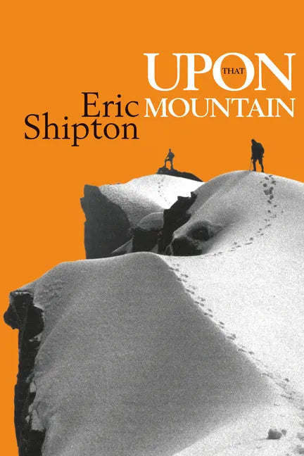 Upon That Mountain: The First Autobiography of the Legendary Mountaineer Eric Shipton - Paperback