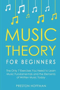 Music Theory for Beginners: The Only 7 Exercises You Need to Learn Music Fundamentals and the Elements of Written Music Today - Paperback