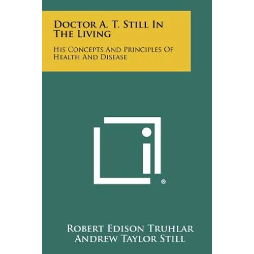 Doctor A. T. Still In The Living: His Concepts And Principles Of Health And Disease - Paperback