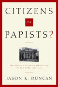 Citizens or Papists?: The Politics of Anti-Catholicism in New York, 1685-1821 - Hardcover