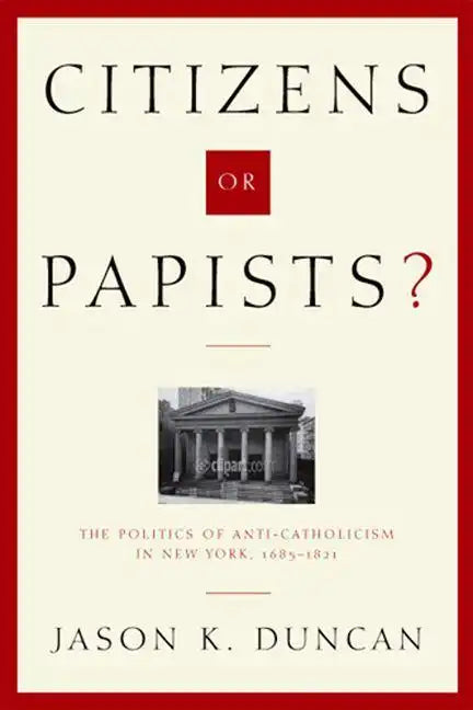 Citizens or Papists?: The Politics of Anti-Catholicism in New York, 1685-1821 - Hardcover
