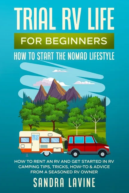Trial RV Life for Beginners: How to Start the Nomad Lifestyle How to Rent an RV and Get Started in RV Camping - Tips, Tricks, How-to & Advice from a S - Paperback