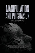 Manipulation and Persuasion: The Ultimate Guide to Understand the Art of the Most Powerful Persuasion Tactics and Mind Control Techniques - Paperback