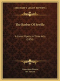 The Barber Of Seville: A Comic Opera, In Three Acts (1856) - Hardcover
