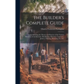 The Builder's Complete Guide: Comprehending the Theory and Practice of the Various Branches of Architecture, Bricklaying, Masonry, Carpentry, Joiner - Hardcover