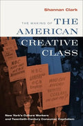 Making of the American Creative Class: New York's Culture Workers and Twentieth-Century Consumer Capitalism - Hardcover