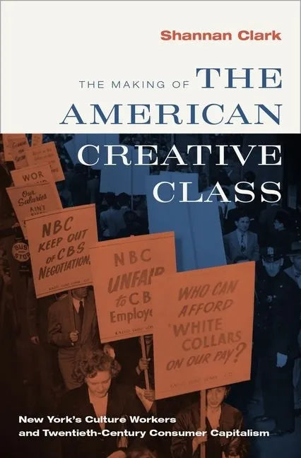 Making of the American Creative Class: New York's Culture Workers and Twentieth-Century Consumer Capitalism - Hardcover