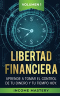 Libertad Financiera: Aprende a Tomar el Control de tu Dinero y de tu Tiempo Hoy Volumen 1 - Paperback