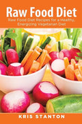 Raw Food Diet: Raw Food Diet Recipes for a Healthy, Energizing Vegetarian Diet - Paperback