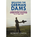 Breaking the German Dams: A Minute-By-Minute Account of Operation 'Chastise' 16-17 May 1943 - Hardcover